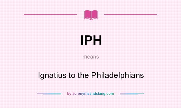 What does IPH mean? It stands for Ignatius to the Philadelphians