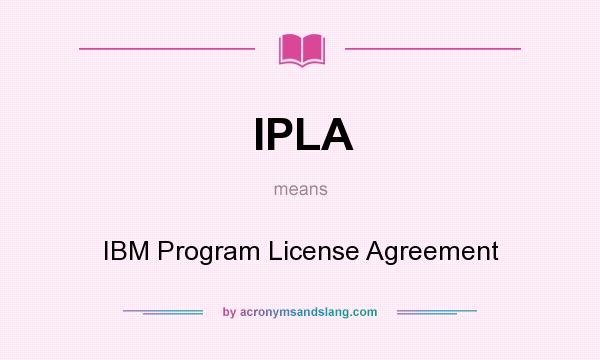 What does IPLA mean? It stands for IBM Program License Agreement