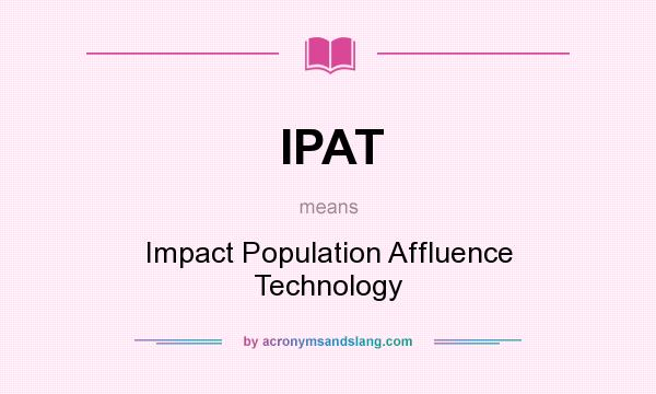 What does IPAT mean? It stands for Impact Population Affluence Technology