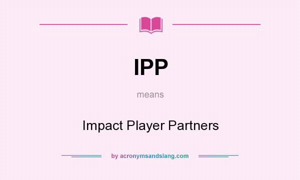 What does IPP mean? It stands for Impact Player Partners