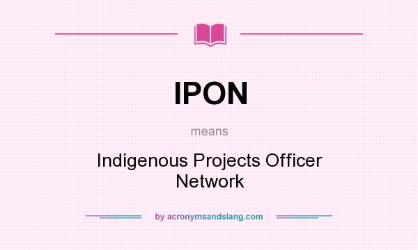 What does IPON mean? It stands for Indigenous Projects Officer Network