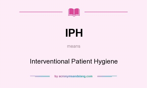 What does IPH mean? It stands for Interventional Patient Hygiene