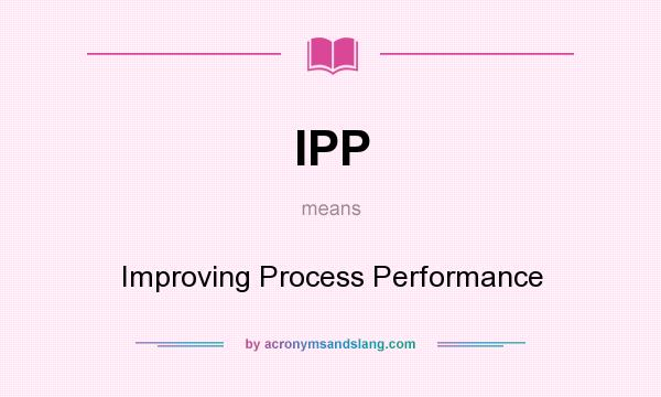 What does IPP mean? It stands for Improving Process Performance