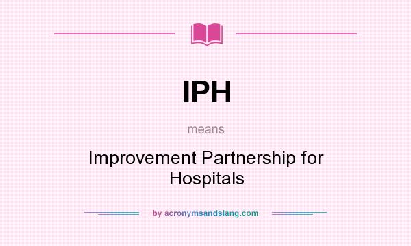 What does IPH mean? It stands for Improvement Partnership for Hospitals