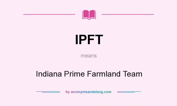 What does IPFT mean? It stands for Indiana Prime Farmland Team