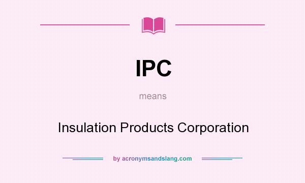 What does IPC mean? It stands for Insulation Products Corporation