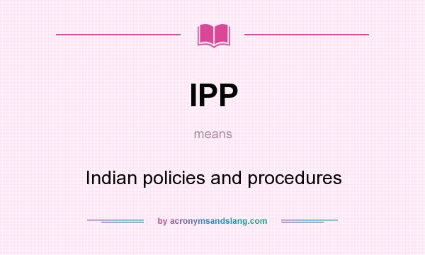 What does IPP mean? It stands for Indian policies and procedures