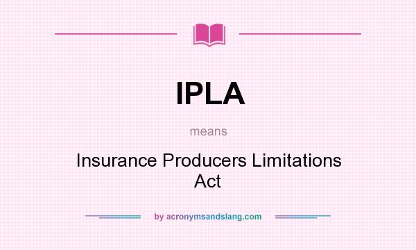 What does IPLA mean? It stands for Insurance Producers Limitations Act