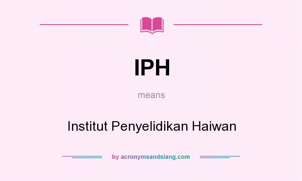 What does IPH mean? It stands for Institut Penyelidikan Haiwan