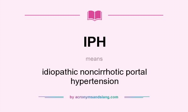 What does IPH mean? It stands for idiopathic noncirrhotic portal hypertension