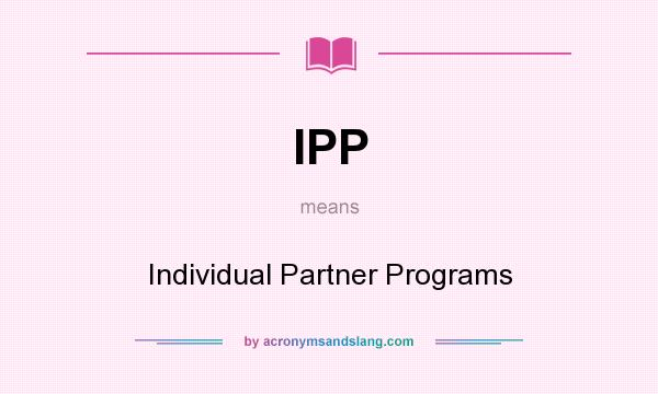 What does IPP mean? It stands for Individual Partner Programs