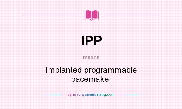 What does IPP mean? It stands for Implanted programmable pacemaker