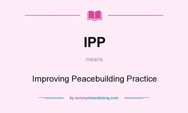 What does IPP mean? It stands for Improving Peacebuilding Practice