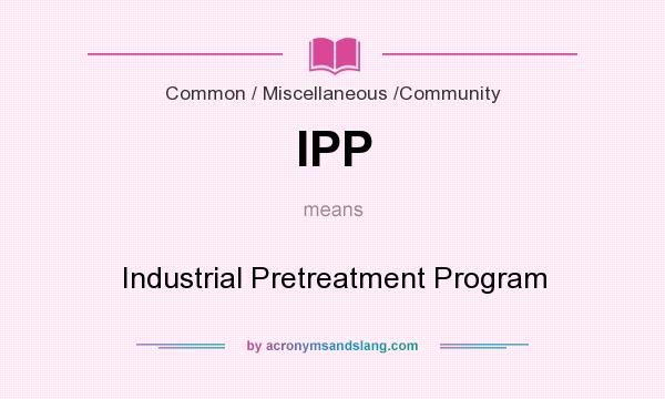What does IPP mean? It stands for Industrial Pretreatment Program