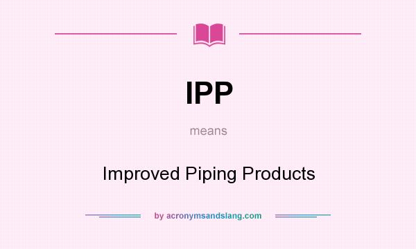 What does IPP mean? It stands for Improved Piping Products