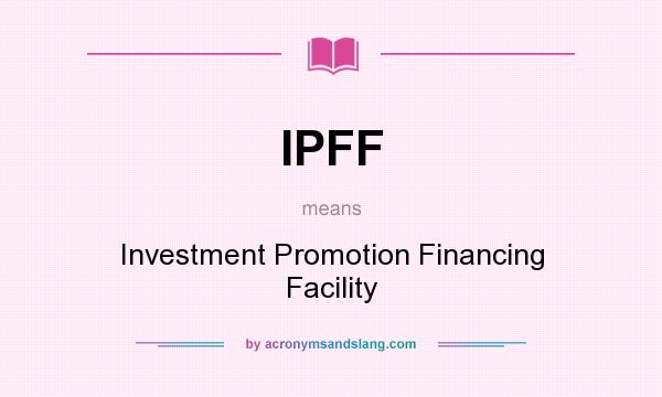 What does IPFF mean? It stands for Investment Promotion Financing Facility