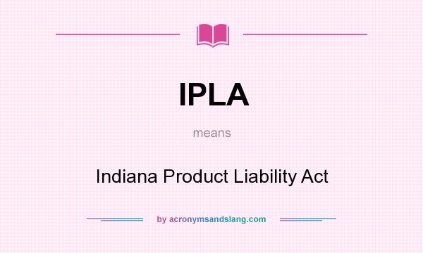 What does IPLA mean? It stands for Indiana Product Liability Act