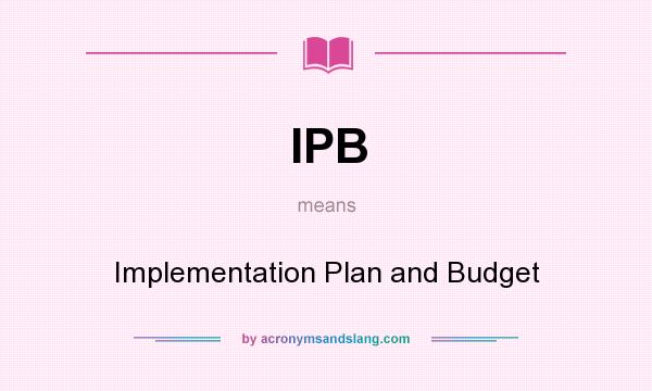 What does IPB mean? It stands for Implementation Plan and Budget