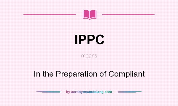 What does IPPC mean? It stands for In the Preparation of Compliant