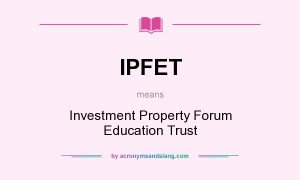 What does IPFET mean? It stands for Investment Property Forum Education Trust