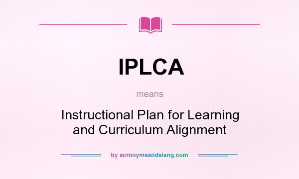 What does IPLCA mean? It stands for Instructional Plan for Learning and Curriculum Alignment