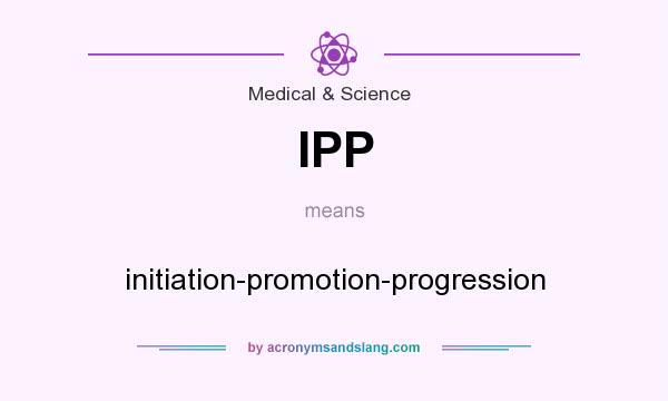 What does IPP mean? It stands for initiation-promotion-progression