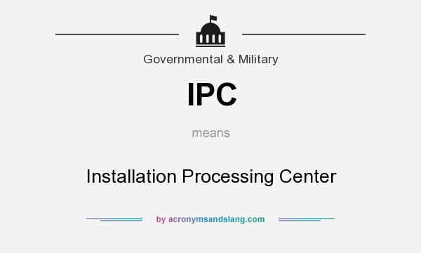 What does IPC mean? It stands for Installation Processing Center