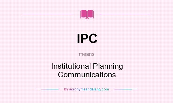 What does IPC mean? It stands for Institutional Planning Communications