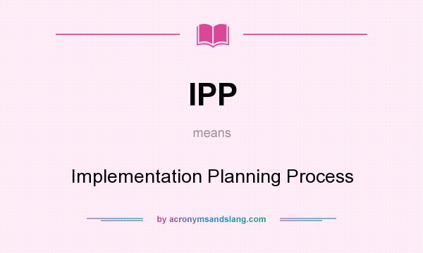 What does IPP mean? It stands for Implementation Planning Process