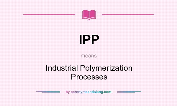 What does IPP mean? It stands for Industrial Polymerization Processes