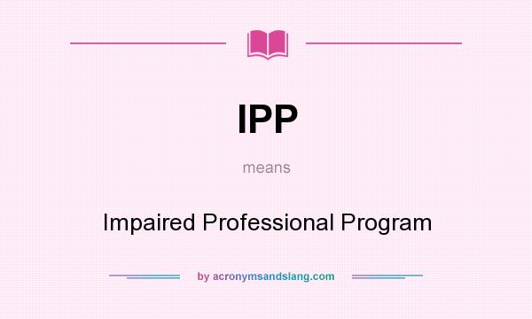 What does IPP mean? It stands for Impaired Professional Program