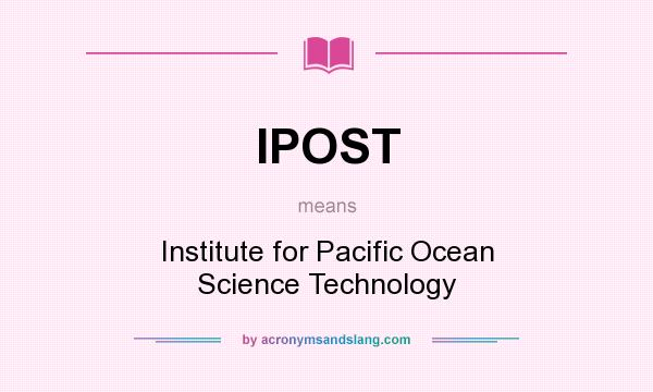 What does IPOST mean? It stands for Institute for Pacific Ocean Science Technology