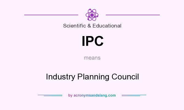 What does IPC mean? It stands for Industry Planning Council