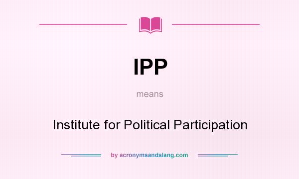What does IPP mean? It stands for Institute for Political Participation