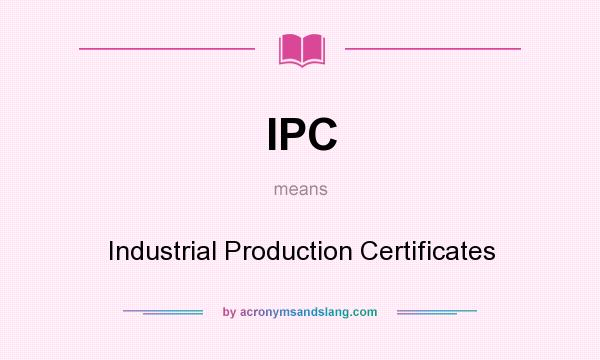 What does IPC mean? It stands for Industrial Production Certificates