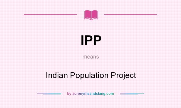 What does IPP mean? It stands for Indian Population Project