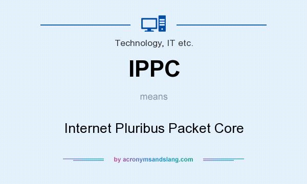 What does IPPC mean? It stands for Internet Pluribus Packet Core