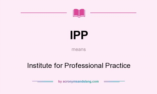 What does IPP mean? It stands for Institute for Professional Practice