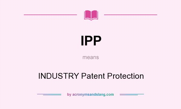 What does IPP mean? It stands for INDUSTRY Patent Protection