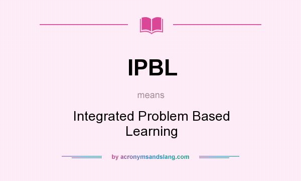 What does IPBL mean? It stands for Integrated Problem Based Learning