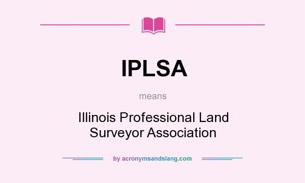 What does IPLSA mean? It stands for Illinois Professional Land Surveyor Association