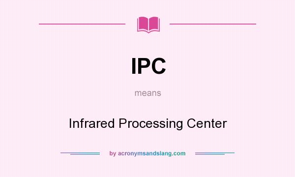 What does IPC mean? It stands for Infrared Processing Center