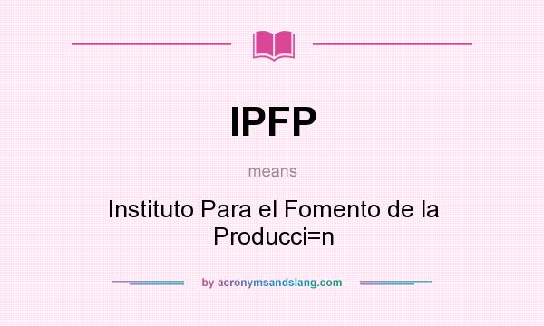 What does IPFP mean? It stands for Instituto Para el Fomento de la Producci=n