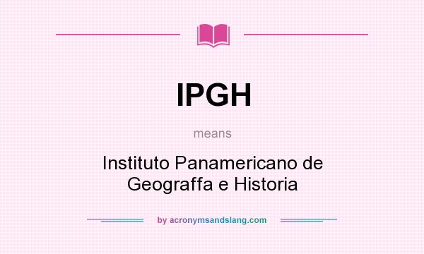 What does IPGH mean? It stands for Instituto Panamericano de Geograffa e Historia