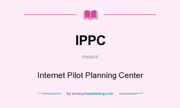 What does IPPC mean? It stands for Internet Pilot Planning Center