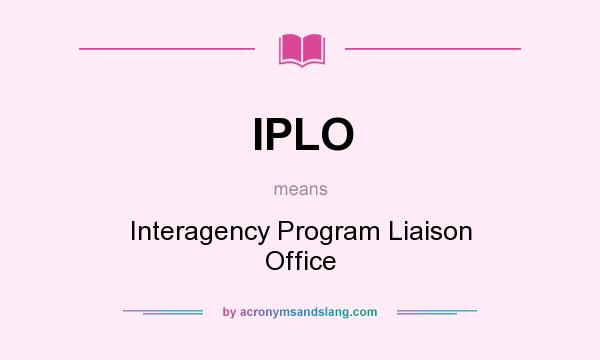 What does IPLO mean? It stands for Interagency Program Liaison Office