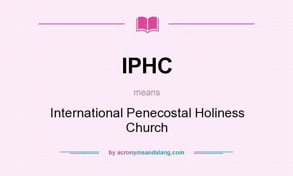 What does IPHC mean? It stands for International Penecostal Holiness Church