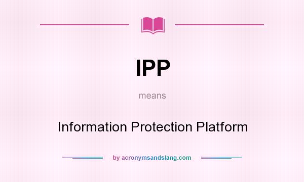 What does IPP mean? It stands for Information Protection Platform