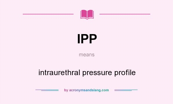 What does IPP mean? It stands for intraurethral pressure profile