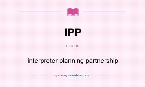 What does IPP mean? It stands for interpreter planning partnership